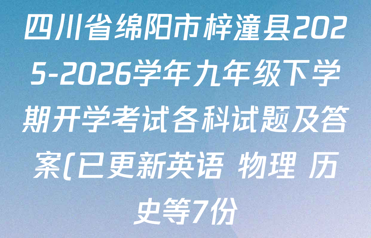四川省绵阳市梓潼县2025-2026学年九年级下学期开学考试各科试题及答案(已更新英语 物理 历史等7份) 四川省绵阳市梓潼县2025-2026学年九年级下学期开学考试各科试题及答案(已更新英语 物理 历史等7份)